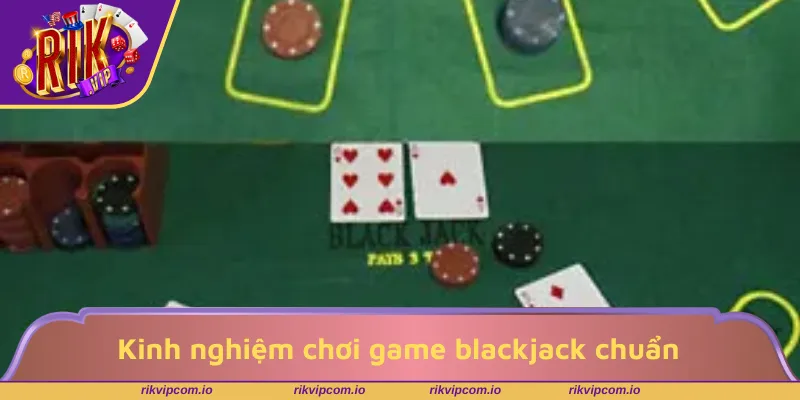 Kinh nghiệm chơi game blackjack chuẩn chỉnh